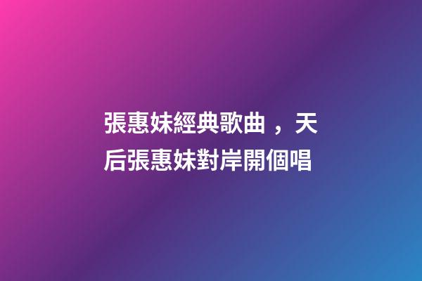 張惠妹經典歌曲，天后張惠妹對岸開個唱
